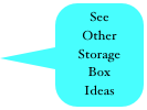 See 
Other 
Storage 
Box
Ideas
