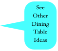 See Other 
Dining
Table 
Ideas
