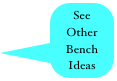 See Other 
Bench 
Ideas