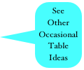 See 
Other 
OccasionalTable
Ideas