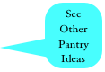 See Other 
Pantry
Ideas