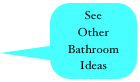See Other Bathroom
Ideas