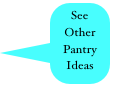 See Other 
Pantry
Ideas
