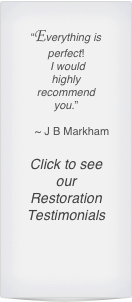 “Everything is perfect! 
 I would 
highly 
recommend 
you.”

    ~ J B Markham

Click to see our Restoration Testimonials